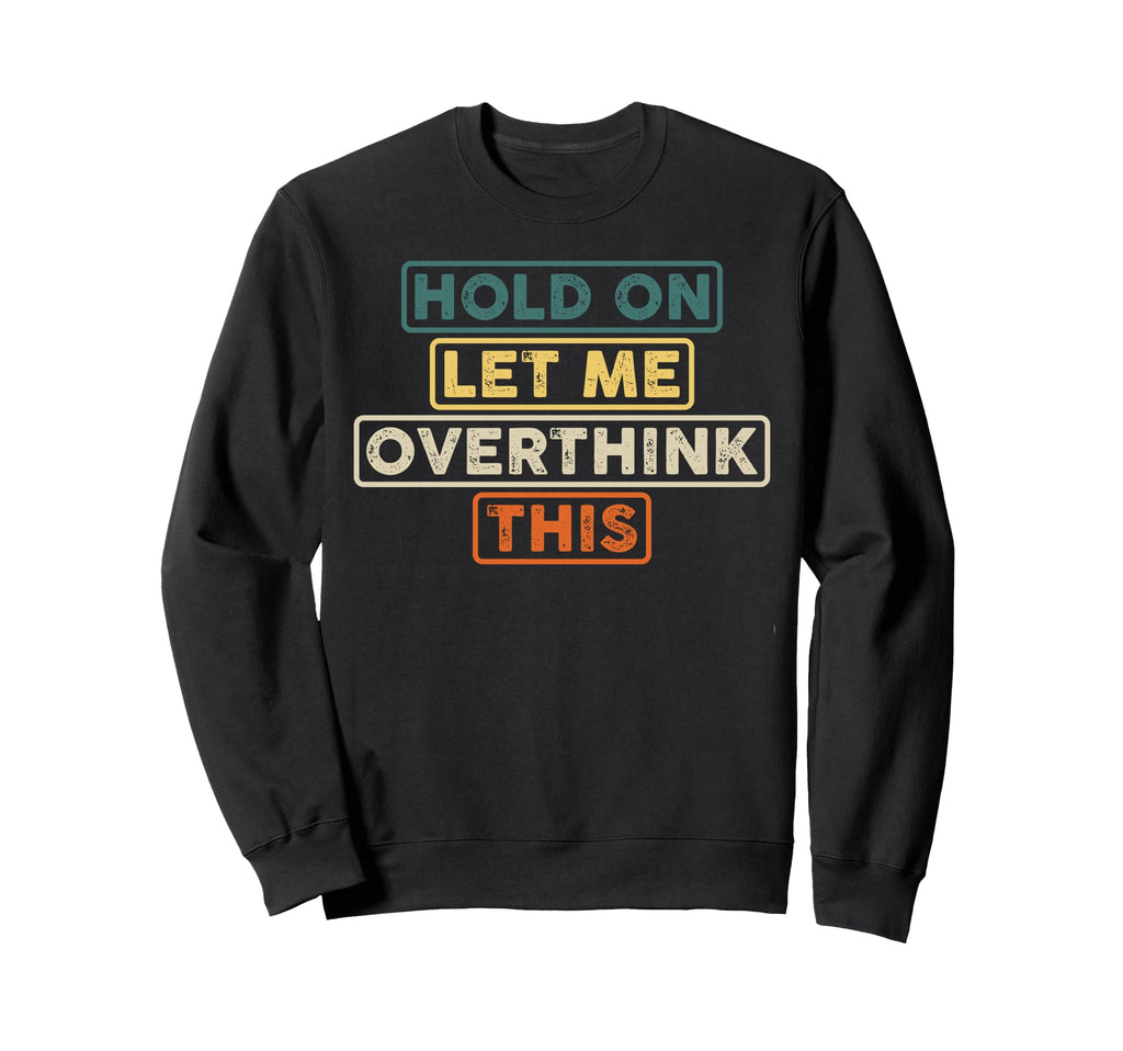 Hold Let Me Overthink This Funny Sweatshirt - Graphic Print for Adults - T-Shirt, Sweatshirt, Hoodie