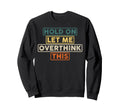 Hold Let Me Overthink This Funny Sweatshirt - Graphic Print for Adults - T-Shirt, Sweatshirt, Hoodie