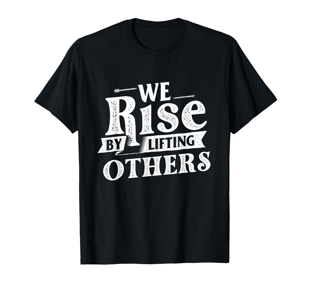 We Rise Lifting Others Motivational T-Shirt - Novelty Apparel Men Women - T-Shirt, Sweatshirt, Hoodie
