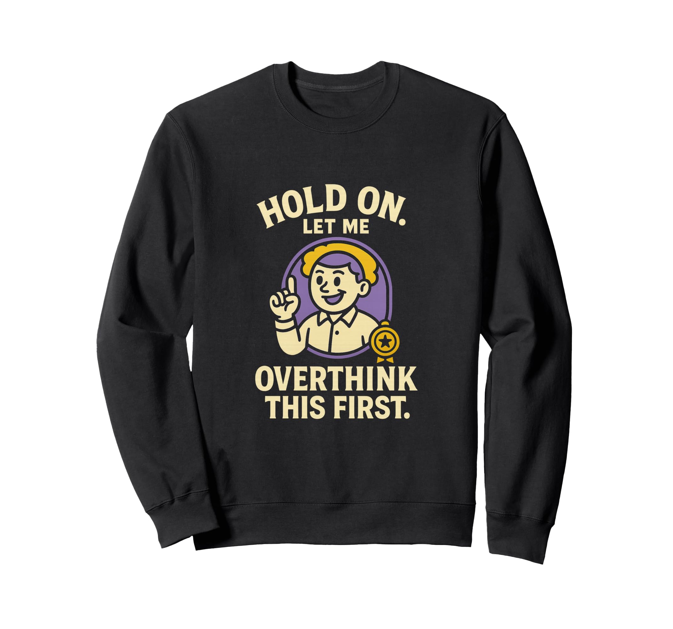 Hold Let Me Overthink This Funny Gift Sweatshirt - Graphic Print Men Women - T-Shirt, Sweatshirt, Hoodie