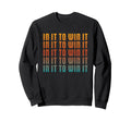 It To Win It Motivational Bold Sweatshirt - Custom Art Print Men Women - T-Shirt, Sweatshirt, Hoodie
