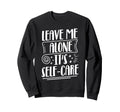 Leave Me Alone Its Self Care Sweatshirt - Unique Graphic Unisex - T-Shirt, Sweatshirt, Hoodie