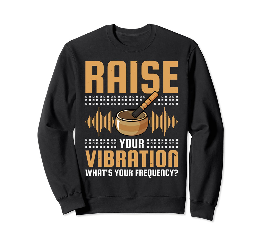 Singing Bowl Raise You Vibration Sweatshirt - Casual Everyday Wear Unisex - T-Shirt, Sweatshirt, Hoodie