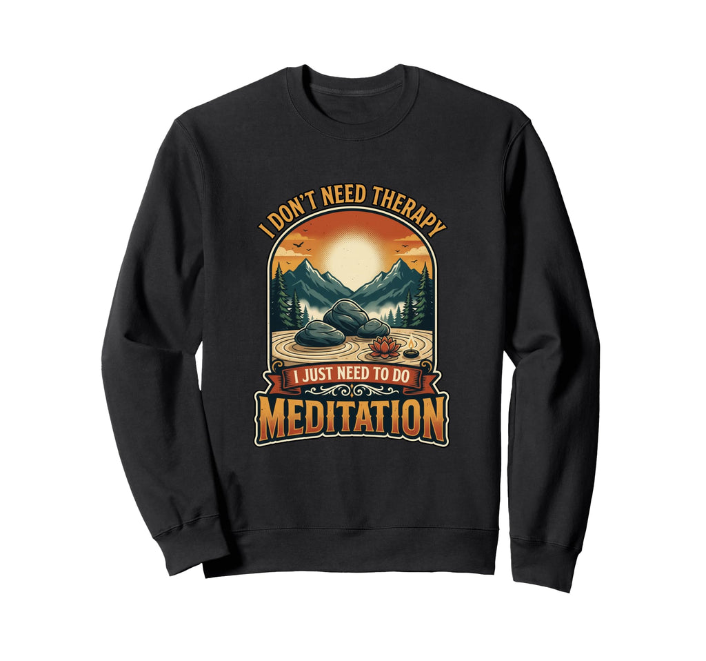 I Dont Need Therapy Meditation Zen Sweatshirt - Unique Graphic Men Women - T-Shirt, Sweatshirt, Hoodie
