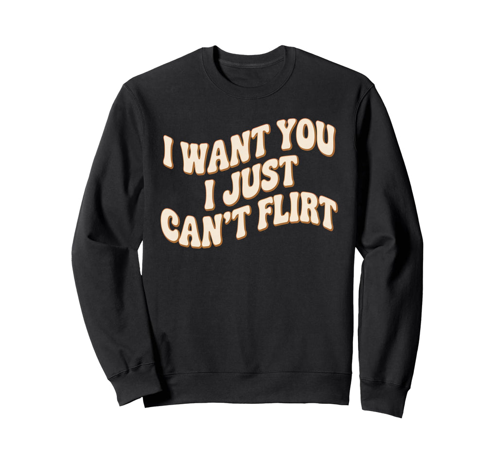 I Want You I Just Cant Flirt Sweatshirt - Casual Everyday Wear for Adults - T-Shirt, Sweatshirt, Hoodie