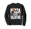 Pizza Is My Valentine Foodie Sweatshirt - Graphic Print Men Women - T-Shirt, Sweatshirt, Hoodie