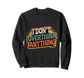 I Dont Overthink Anything Mindset Sweatshirt - Trendy Graphic Men Women - T-Shirt, Sweatshirt, Hoodie