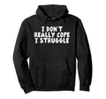 I Dont Really Cope I Struggle Hoodie - Graphic Print Unisex - T-Shirt, Sweatshirt, Hoodie