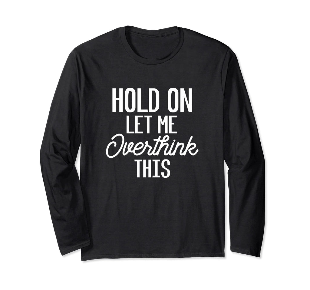 Hold Let Me Overthink This Funny Gift Or T-Shirt - Graphic Print Unisex - T-Shirt, Sweatshirt, Hoodie