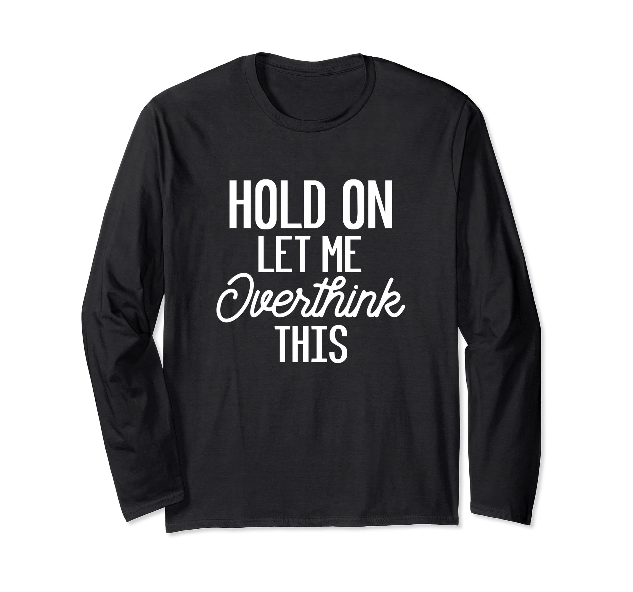 Hold Let Me Overthink This Funny Gift Or T-Shirt - Graphic Print Unisex - T-Shirt, Sweatshirt, Hoodie