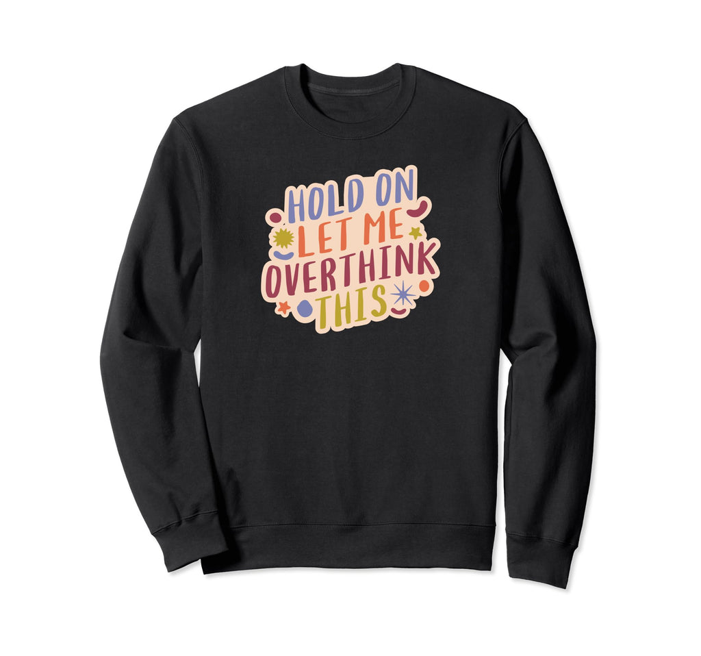 Hold Let Me Overthink This Sweatshirt - Trendy Graphic Men Women - T-Shirt, Sweatshirt, Hoodie