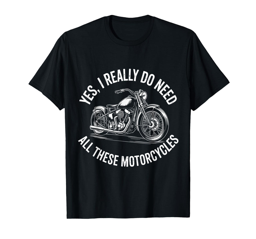Yes I Really Do Need All These T-Shirt - Novelty Apparel Unisex - T-Shirt, Sweatshirt, Hoodie