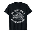 Yes I Really Do Need All These T-Shirt - Novelty Apparel Unisex - T-Shirt, Sweatshirt, Hoodie