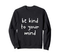 Be Kind To Your Mind Awareness Human Sweatshirt - Trendy Graphic Men Women - T-Shirt, Sweatshirt, Hoodie