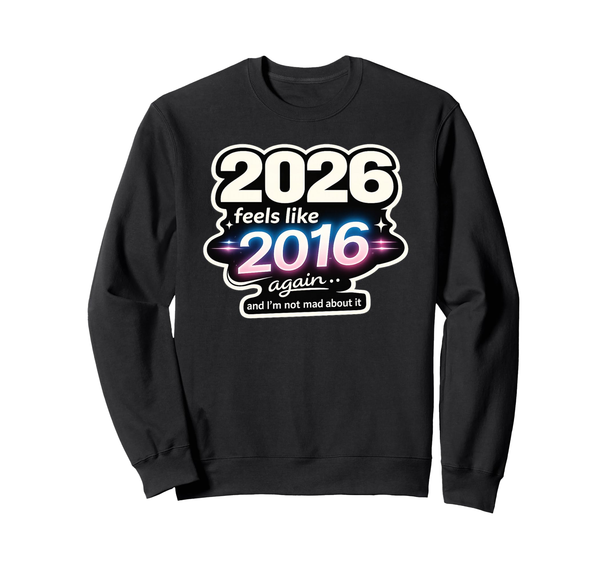 2026 Feels Like 2016 Again Funny Sweatshirt - Streetwear Style Unisex - T-Shirt, Sweatshirt, Hoodie