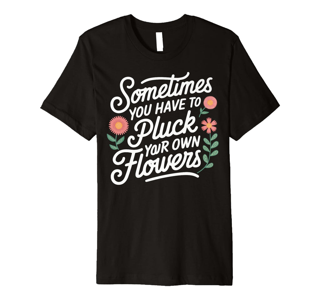 Sometimes You Have To Pluck Your T-Shirt - Casual Everyday Wear for Adults - T-Shirt, Sweatshirt, Hoodie