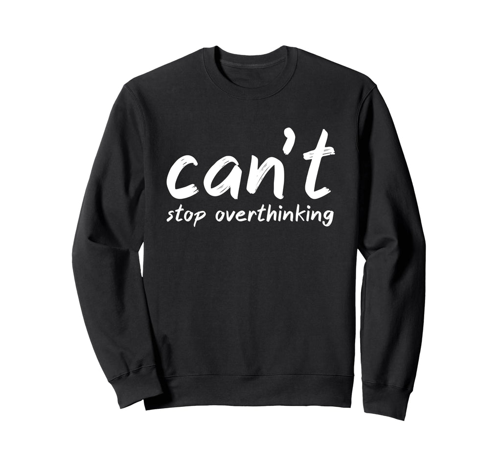 I Overthink Cant Stop Overthinking Sweatshirt - Aesthetic Graphic Men Women - T-Shirt, Sweatshirt, Hoodie