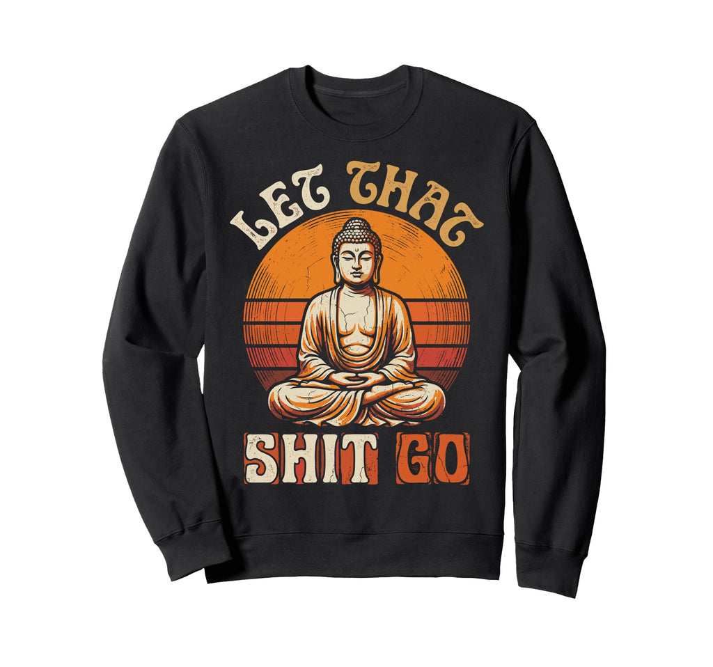 Funny Buddha Let That Shit Go Yoga Sweatshirt - Fun Novelty Design Unisex - T-Shirt, Sweatshirt, Hoodie