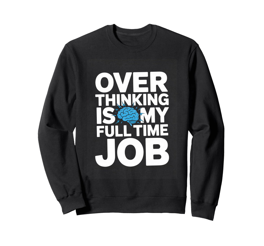 Over Thinking Is My Full Time Job Sweatshirt - Casual Everyday Wear Unisex - T-Shirt, Sweatshirt, Hoodie