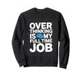 Over Thinking Is My Full Time Job Sweatshirt - Casual Everyday Wear Unisex - T-Shirt, Sweatshirt, Hoodie