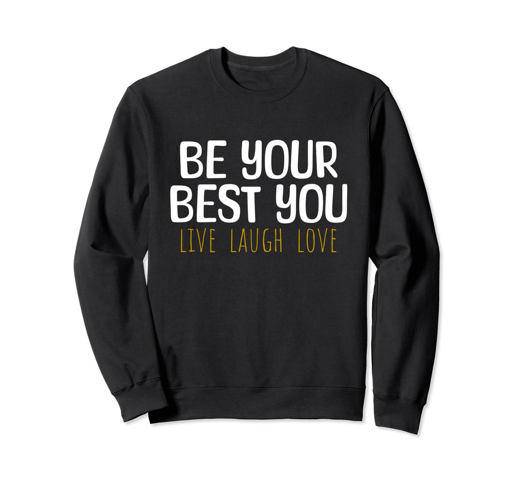 Be Your Best You Live Laugh Love Sweatshirt - Custom Art Print Men Women - T-Shirt, Sweatshirt, Hoodie