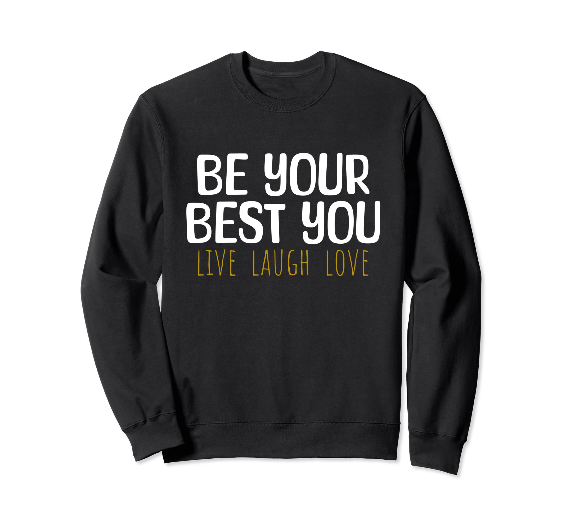 Be Your Best You Live Laugh Love Sweatshirt - Custom Art Print Men Women - T-Shirt, Sweatshirt, Hoodie