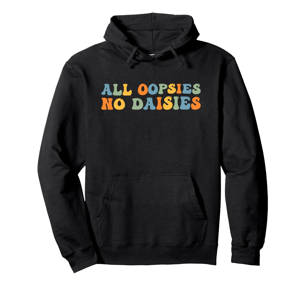 All Oopsies No Daisies Funny Joke And Hoodie - Fun Novelty Design Unisex - T-Shirt, Sweatshirt, Hoodie