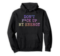 Dont Fck Up My Energy Dont Mess My Energy Hoodie - Novelty Apparel Unisex - T-Shirt, Sweatshirt, Hoodie