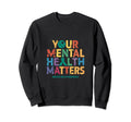 Your Mental Health Matters Mental Sweatshirt - Custom Art Print Unisex - T-Shirt, Sweatshirt, Hoodie