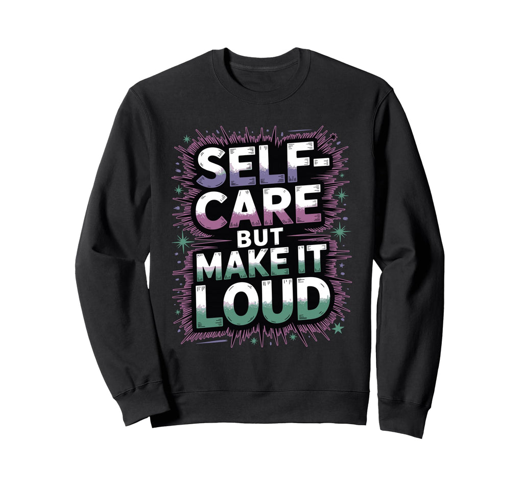 Self Care But Loud Funny Sweatshirt - Aesthetic Graphic Men Women - T-Shirt, Sweatshirt, Hoodie