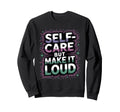 Self Care But Loud Funny Sweatshirt - Aesthetic Graphic Men Women - T-Shirt, Sweatshirt, Hoodie
