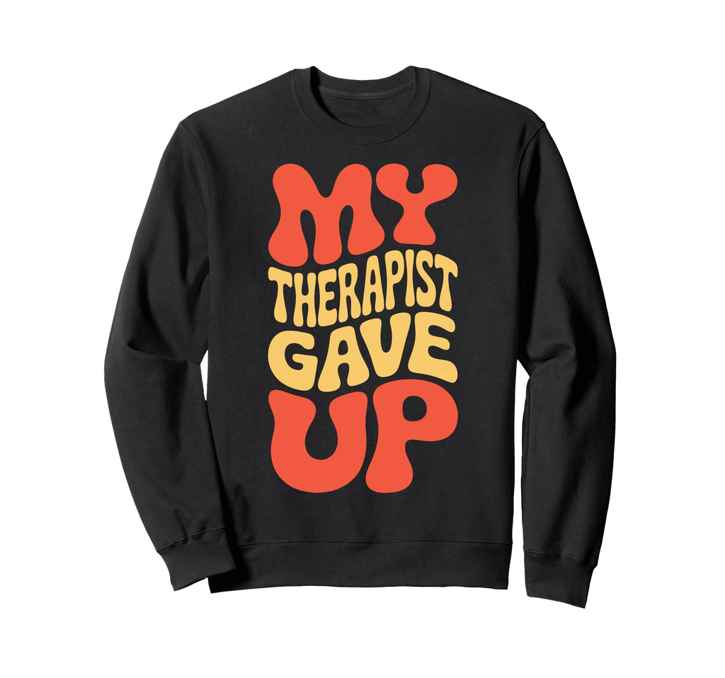 Snarky My Therapist Gave Up Sweatshirt - Aesthetic Graphic for Adults - T-Shirt, Sweatshirt, Hoodie