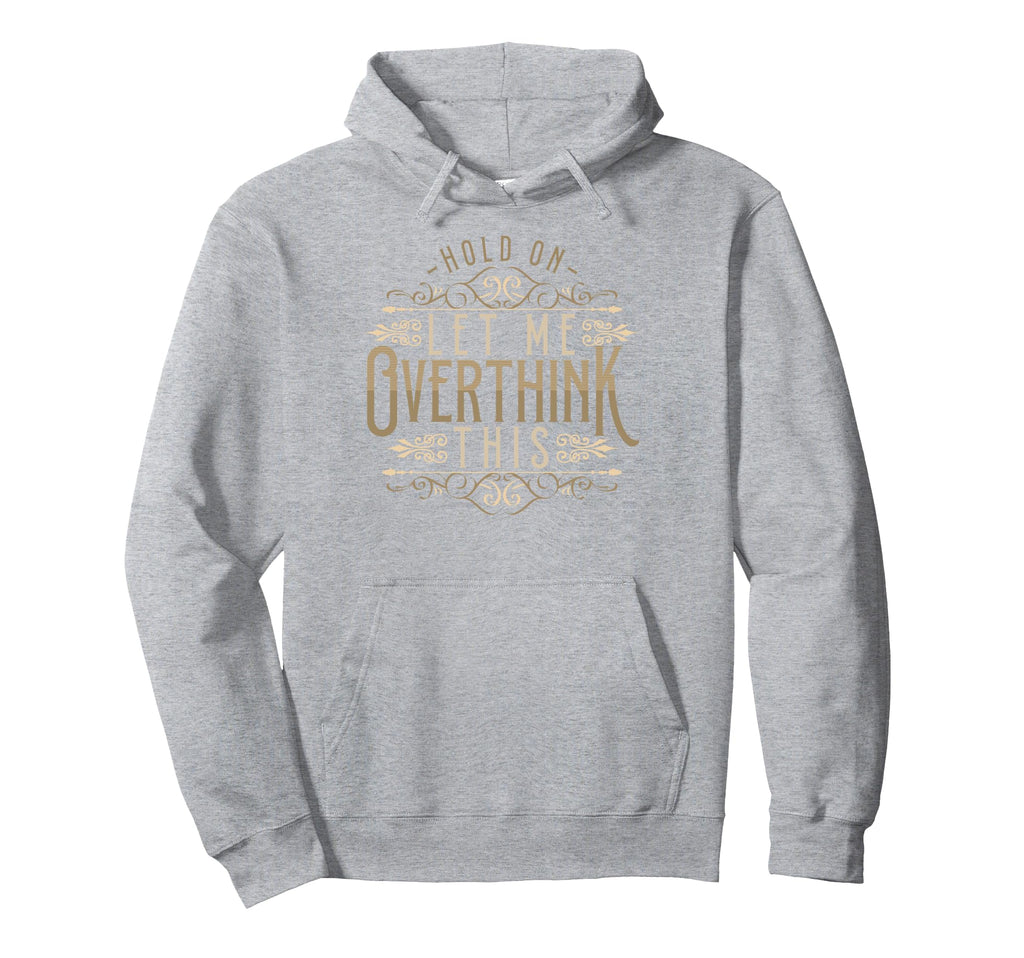 Hold Let Me Overthink This Funny Overthink Hoodie - Unique Graphic Unisex - T-Shirt, Sweatshirt, Hoodie
