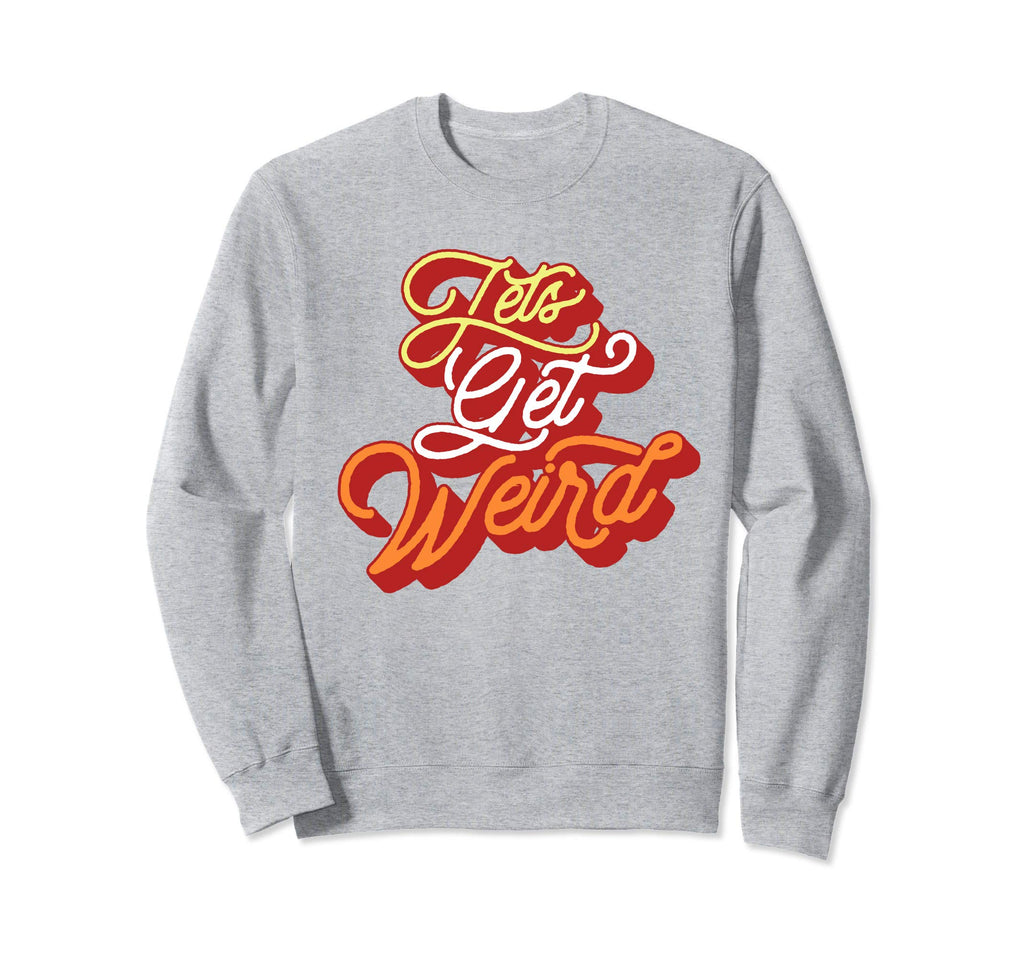 Lets Get Weird Sweet Music Sweatshirt - Fun Novelty Design Men Women - T-Shirt, Sweatshirt, Hoodie