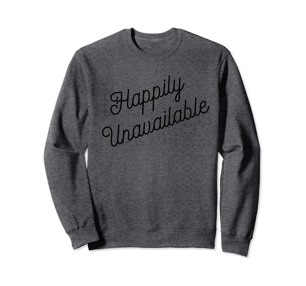 Happily Unavailable Meaning Sweatshirt - Trendy Graphic Men Women - T-Shirt, Sweatshirt, Hoodie