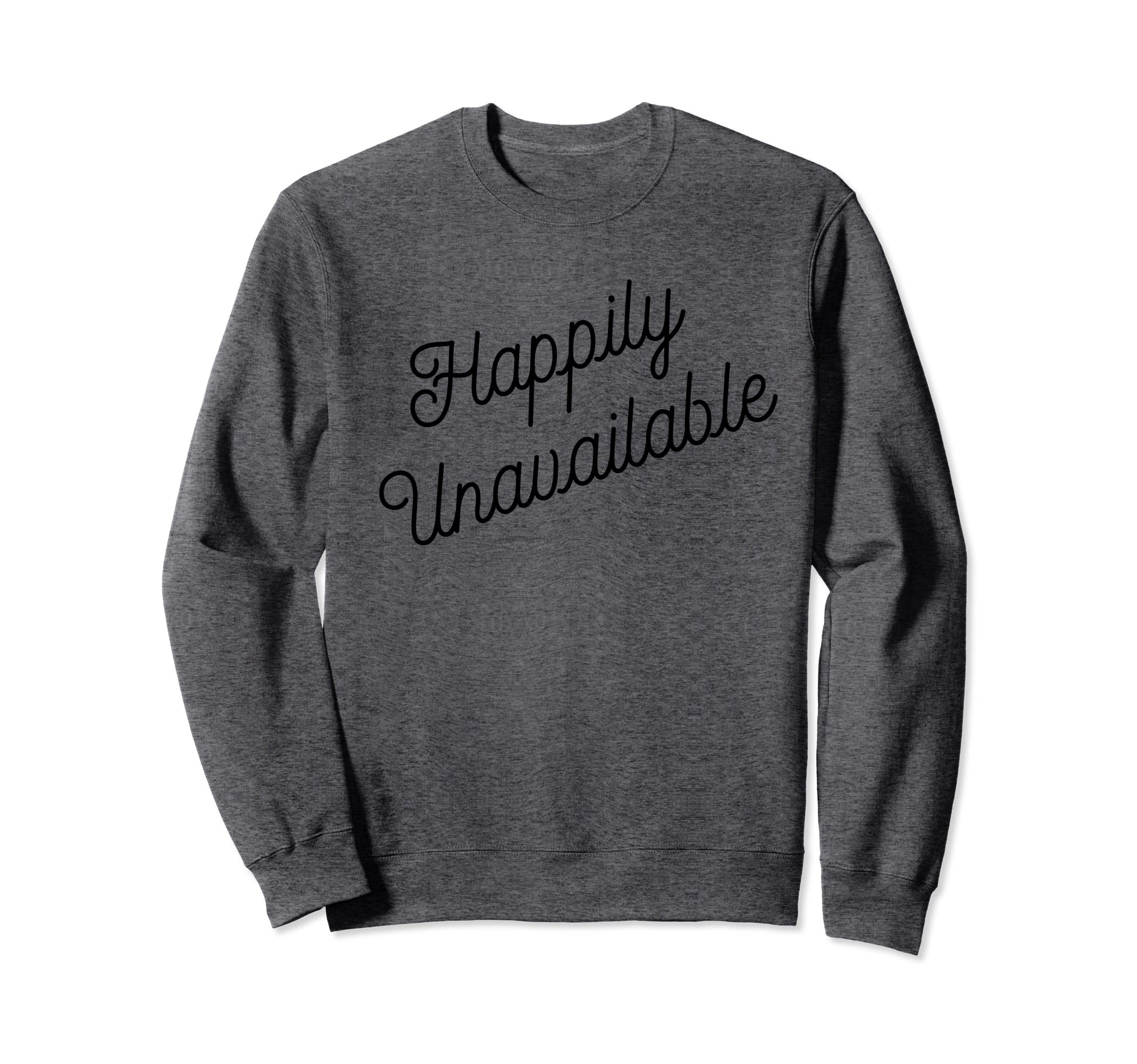 Happily Unavailable Meaning Sweatshirt - Trendy Graphic Men Women - T-Shirt, Sweatshirt, Hoodie