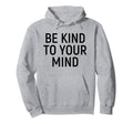 Be Kind To Your Mind Self Care Mental Hoodie - Custom Art Print for Adults - T-Shirt, Sweatshirt, Hoodie