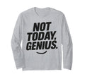 Funny Sarcastic Not Today Genius T-Shirt - Custom Art Print Men Women - T-Shirt, Sweatshirt, Hoodie