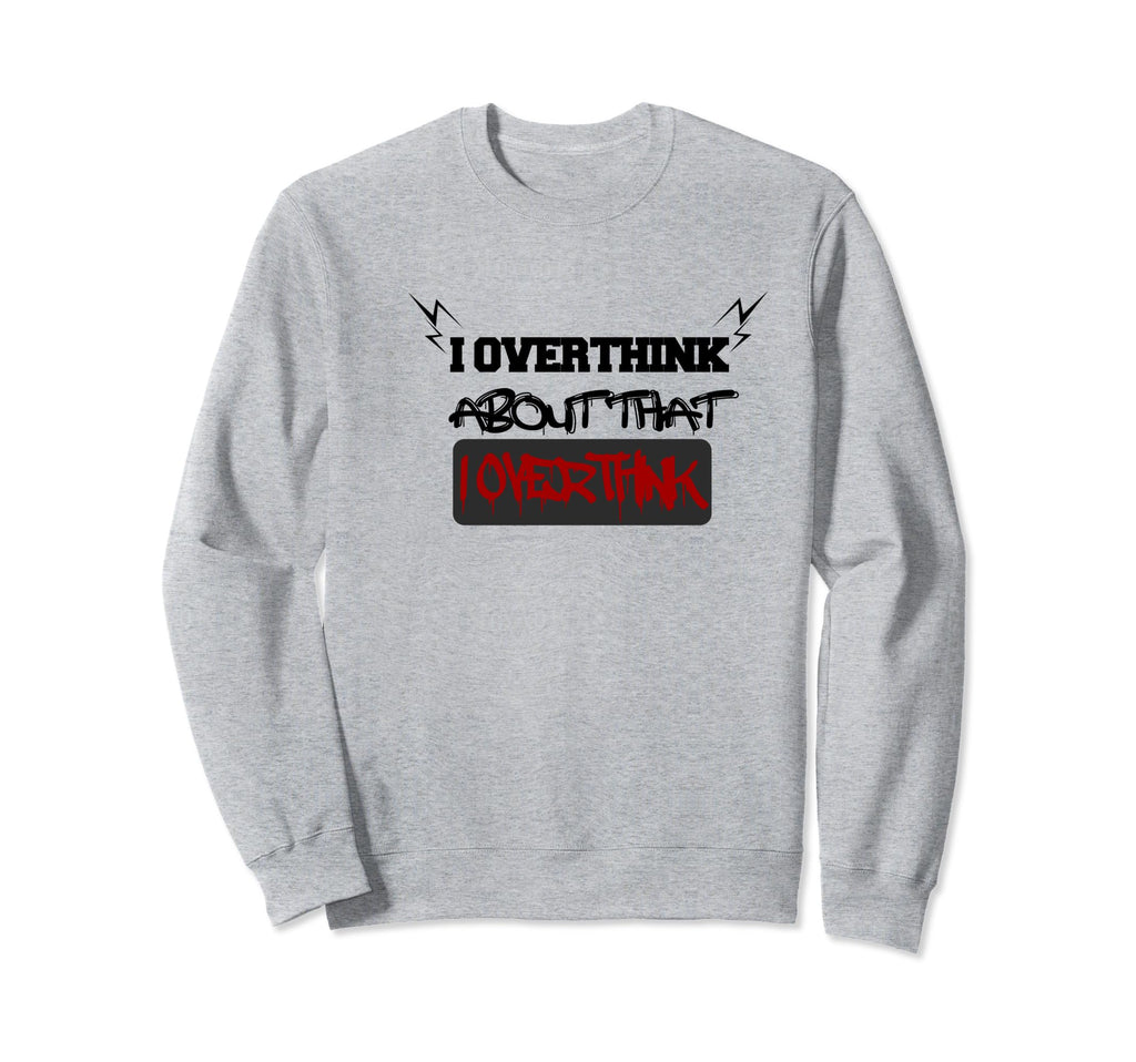 I Overthink About That I Overthink Hold Sweatshirt - Graphic Print Unisex - T-Shirt, Sweatshirt, Hoodie