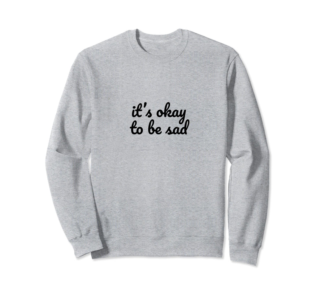 Its Okay To Be Sad Mental Health Sweatshirt - Fun Novelty Design Unisex - T-Shirt, Sweatshirt, Hoodie