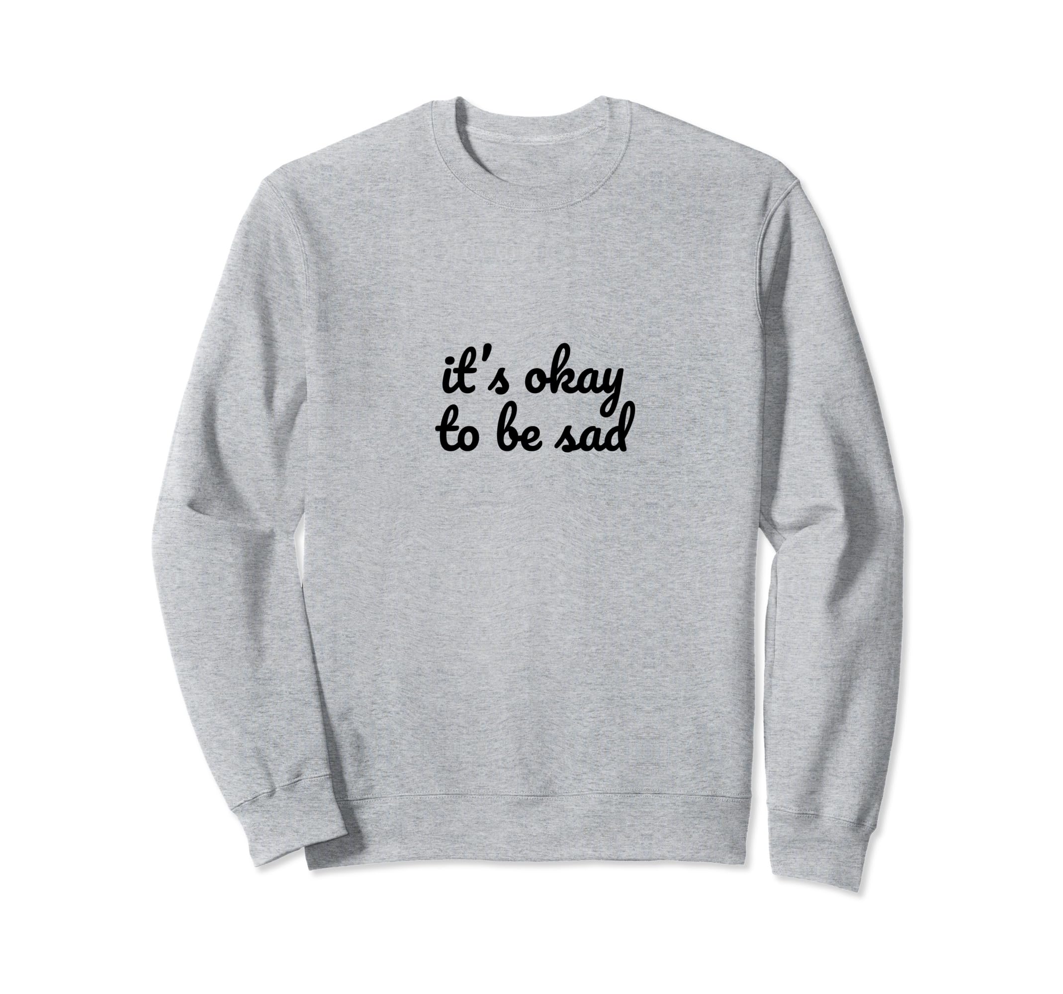 Its Okay To Be Sad Mental Health Sweatshirt - Fun Novelty Design Unisex - T-Shirt, Sweatshirt, Hoodie