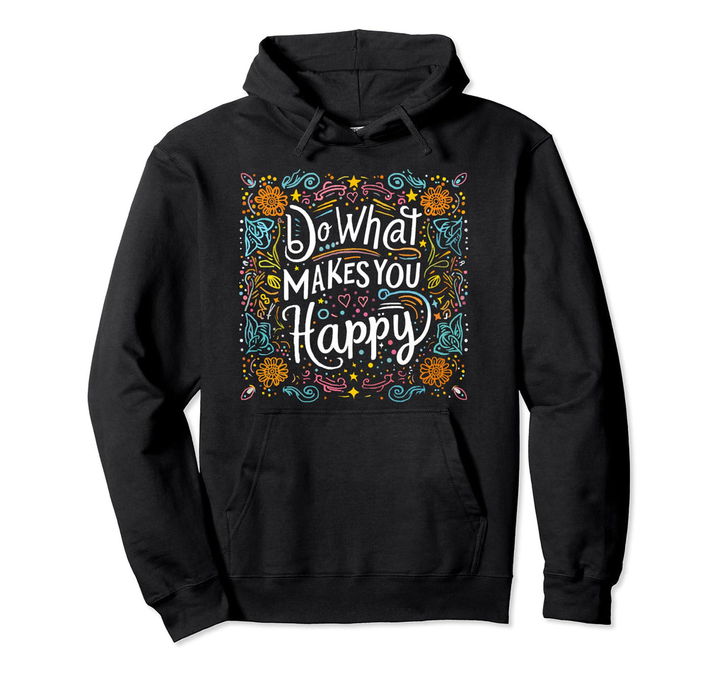 Do What Makes You Happy Positive Hoodie - Trendy Graphic Men Women - T-Shirt, Sweatshirt, Hoodie