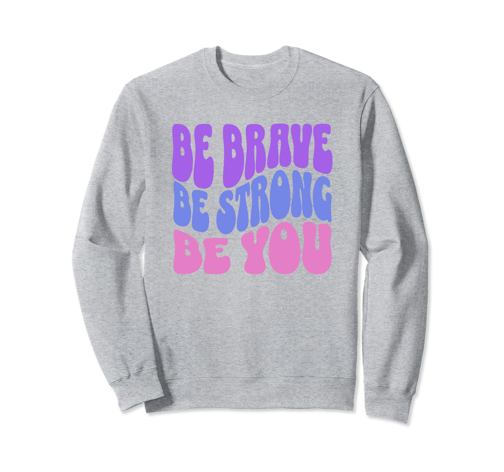 Be Brave Be Strong Be You Sweatshirt - Fun Novelty Design Men Women - T-Shirt, Sweatshirt, Hoodie
