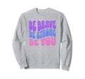 Be Brave Be Strong Be You Sweatshirt - Fun Novelty Design Men Women - T-Shirt, Sweatshirt, Hoodie