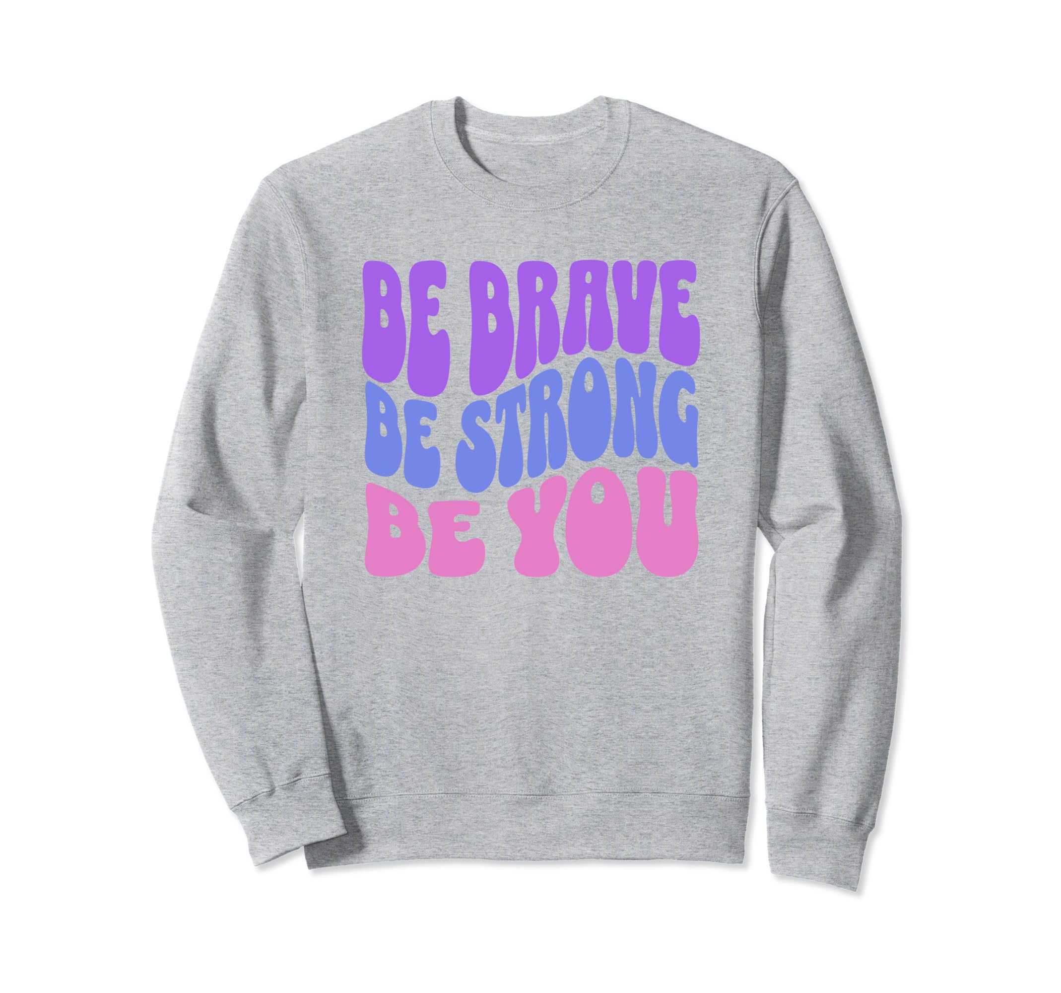 Be Brave Be Strong Be You Sweatshirt - Fun Novelty Design Men Women - T-Shirt, Sweatshirt, Hoodie
