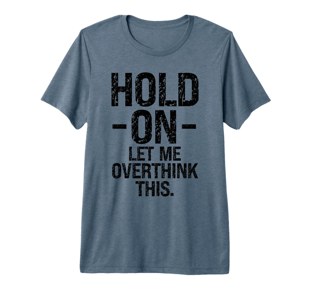 Overthinker Hold Let Me Overthink This T-Shirt - Novelty Apparel Unisex - T-Shirt, Sweatshirt, Hoodie