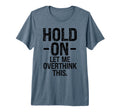 Overthinker Hold Let Me Overthink This T-Shirt - Novelty Apparel Unisex - T-Shirt, Sweatshirt, Hoodie