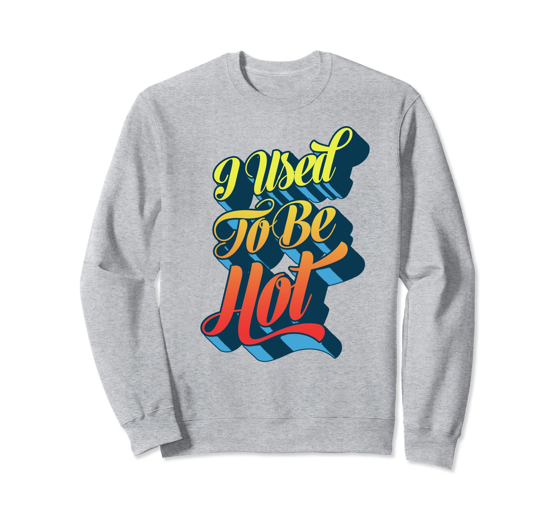 I Used To Be Hot Funny Sarcastic Sweatshirt - Trendy Graphic for Adults - T-Shirt, Sweatshirt, Hoodie