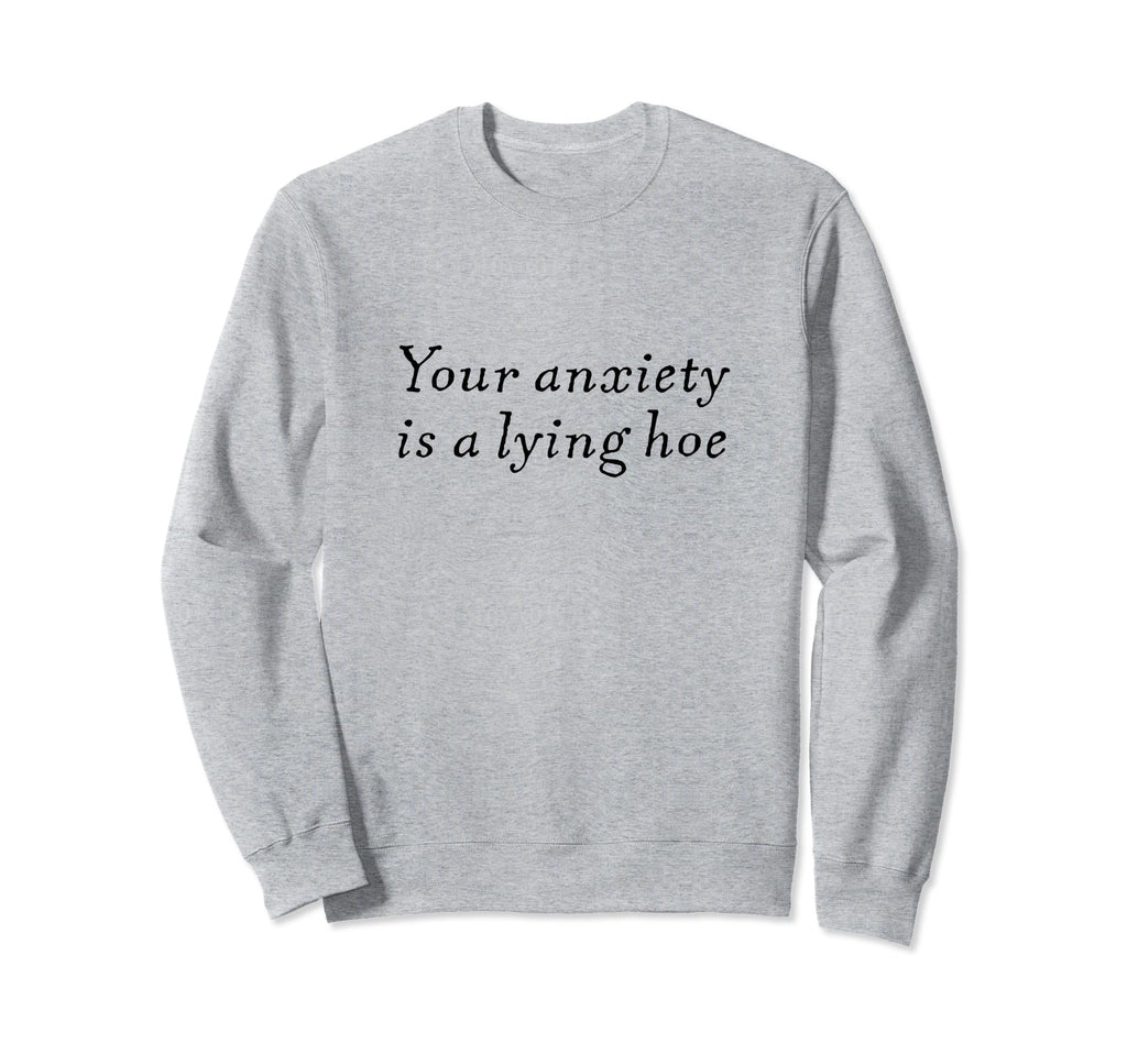 Your Anxiety Is Lying Hoe Mental Health Sweatshirt - Graphic Print Unisex - T-Shirt, Sweatshirt, Hoodie
