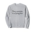 Your Anxiety Is Lying Hoe Mental Health Sweatshirt - Graphic Print Unisex - T-Shirt, Sweatshirt, Hoodie